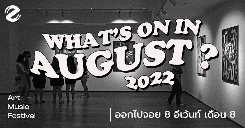 What’s on in August? ออกไปจอย 8 อีเว้นท์เดือน 8 สุดคูล ปี 2022 (Art ⎯ Music ⎯ Festival)