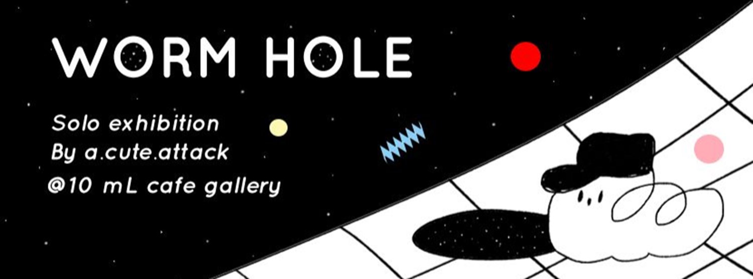 Worm Hole Solo Exhibition by a.cute.attack Zipevent